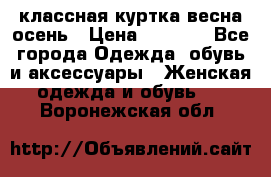 классная куртка весна-осень › Цена ­ 1 400 - Все города Одежда, обувь и аксессуары » Женская одежда и обувь   . Воронежская обл.